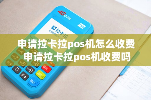 申请拉卡拉pos机怎么收费 申请拉卡拉pos机收费吗