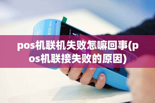 详细阅读:pos机联机失败怎嘛回事(pos机联接失败的原因) pos机联机失败怎嘛回事(pos机联接失败的原因)
