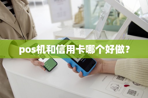pos机和信用卡哪个好做？