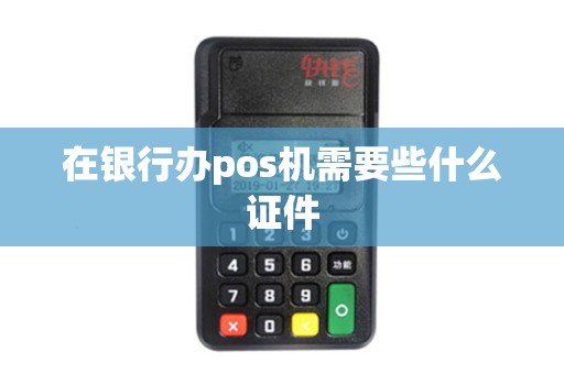 在银行办pos机需要些什么证件