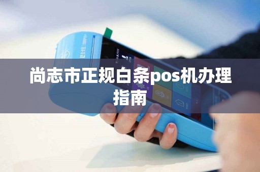 尚志市正规白条pos机办理指南