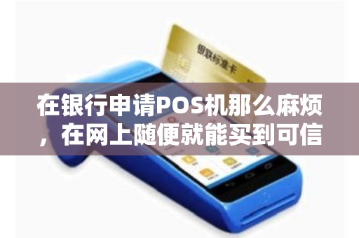 在银行申请POS机那么麻烦，在网上随便就能买到可信吗
