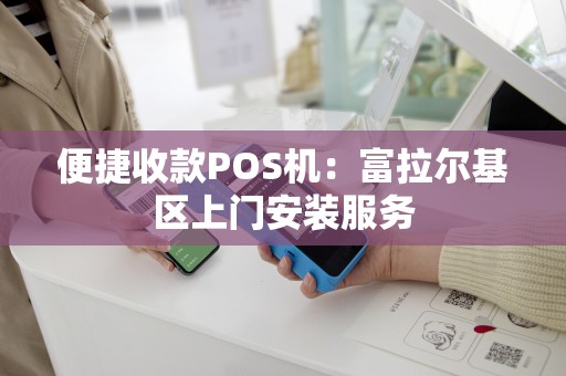 便捷收款POS机：富拉尔基区上门安装服务