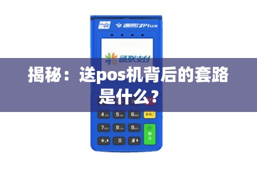 揭秘：送pos机背后的套路是什么？