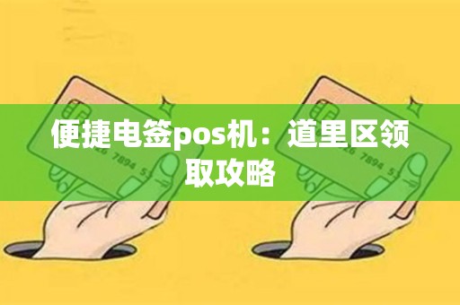便捷电签pos机：道里区领取攻略