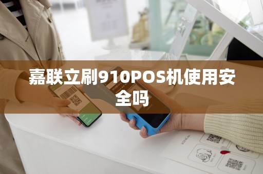 嘉联立刷910POS机使用安全吗