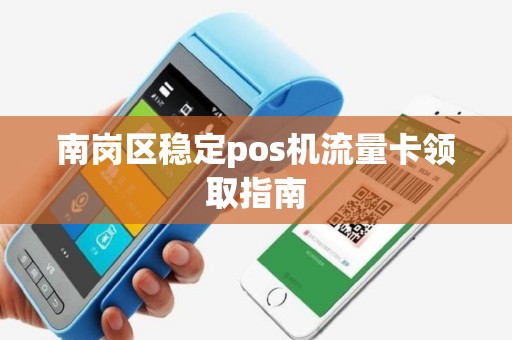 南岗区稳定pos机流量卡领取指南