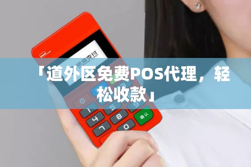 「道外区免费POS代理，轻松收款」
