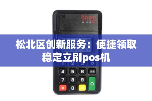 松北区创新服务：便捷领取稳定立刷pos机