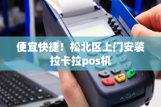 便宜快捷！松北区上门安装拉卡拉pos机