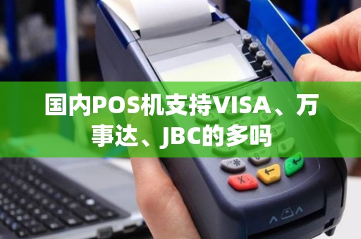 国内POS机支持VISA、万事达、JBC的多吗