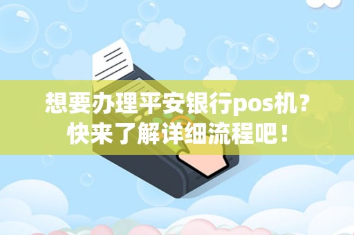 想要办理平安银行pos机？快来了解详细流程吧！