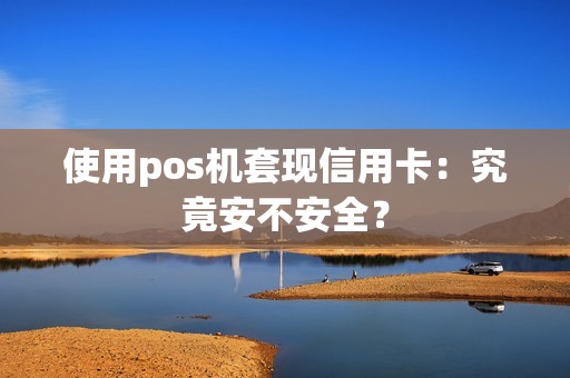 使用pos机套现信用卡：究竟安不安全？