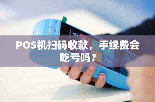 POS机扫码收款，手续费会吃亏吗？