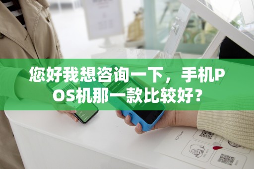 您好我想咨询一下，手机POS机那一款比较好？