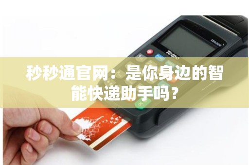 秒秒通官网：是你身边的智能快递助手吗？