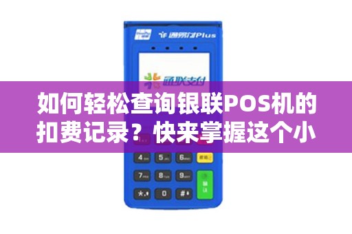 如何轻松查询银联POS机的扣费记录？快来掌握这个小技巧吧！