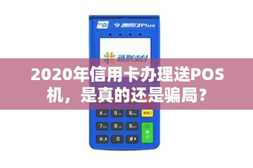 2020年信用卡办理送POS机，是真的还是骗局？
