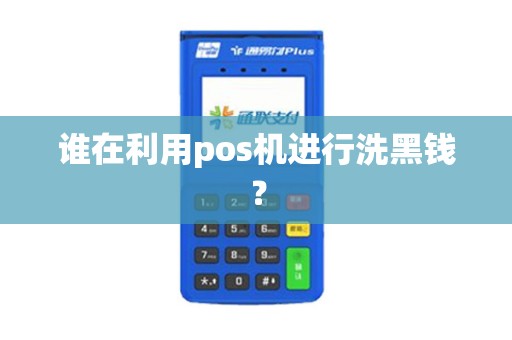 详细阅读:谁在利用pos机进行洗黑钱? 谁在利用pos机进行洗黑钱?