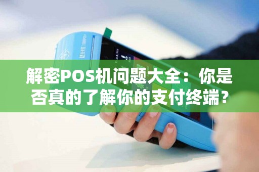 解密POS机问题大全：你是否真的了解你的支付终端？