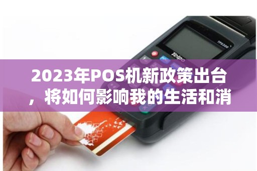 2023年POS机新政策出台，将如何影响我的生活和消费习惯？