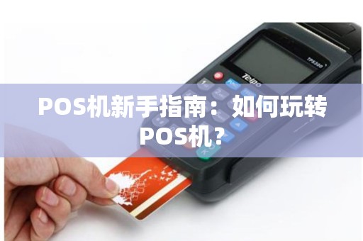 POS机新手指南：如何玩转POS机？