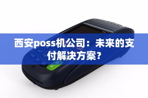 西安poss机公司：未来的支付解决方案？
