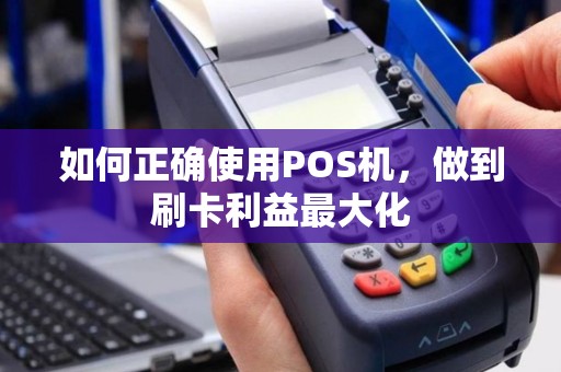 如何正确使用POS机，做到刷卡利益最大化