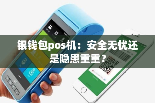 详细阅读:银钱包pos机:安全无忧还是隐患重重? 银钱包pos机:安全无忧还是隐患重重?
