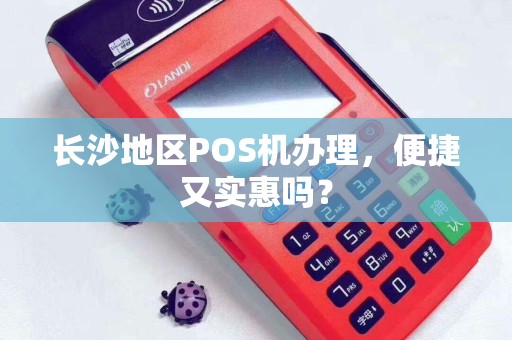 长沙地区POS机办理，便捷又实惠吗？