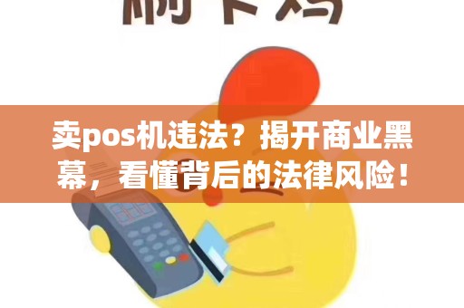卖pos机违法？揭开商业黑幕，看懂背后的法律风险！