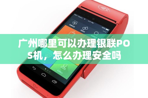 广州哪里可以办理银联POS机，怎么办理安全吗
