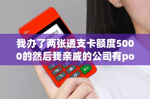 我办了两张透支卡额度5000的然后我亲戚的公司有pos机...