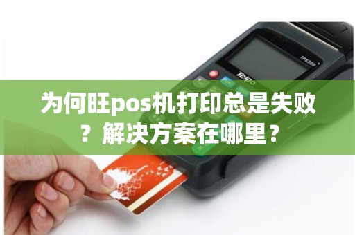 为何旺pos机打印总是失败？解决方案在哪里？