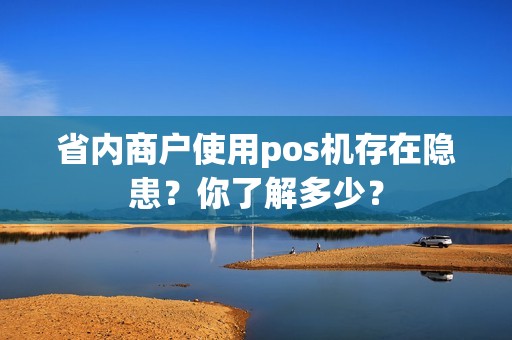省内商户使用pos机存在隐患？你了解多少？