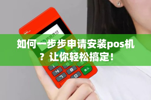 如何一步步申请安装pos机？让你轻松搞定！