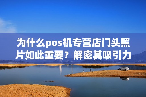 为什么pos机专营店门头照片如此重要？解密其吸引力的秘密！