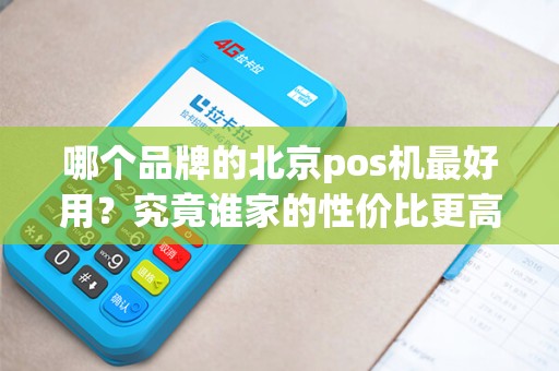 哪个品牌的北京pos机最好用？究竟谁家的性价比更高？