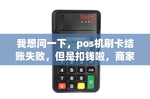 我想问一下，pos机刷卡结账失败，但是扣钱啦，商家说这个钱会返还的，可是已经好几天了都没有，如果报