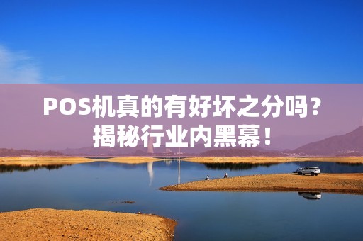 详细阅读:POS机真的有好坏之分吗?揭秘行业内黑幕! POS机真的有好坏之分吗?揭秘行业内黑幕!
