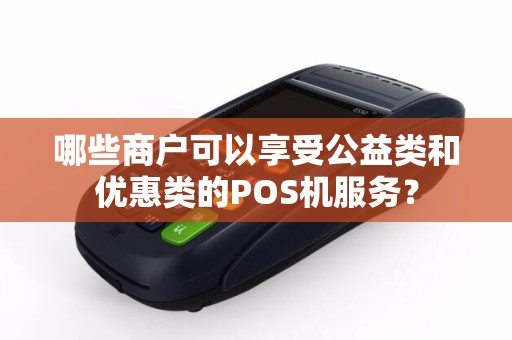 哪些商户可以享受公益类和优惠类的POS机服务？