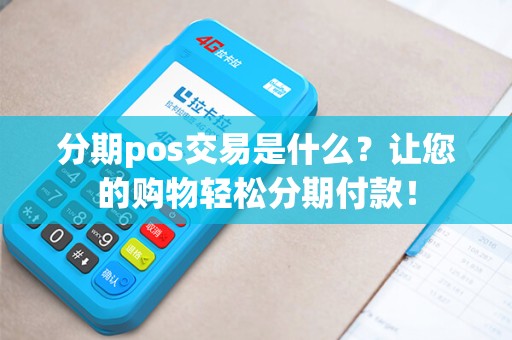 分期pos交易是什么？让您的购物轻松分期付款！