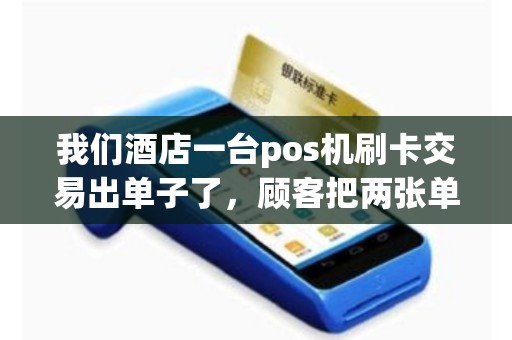 我们酒店一台pos机刷卡交易出单子了，顾客把两张单子都带走了。不确定是不是信用卡今天刚刷的这笔钱没