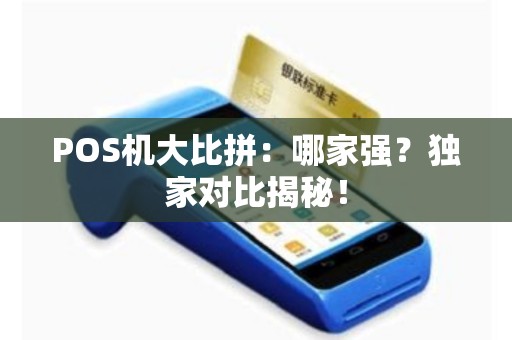 POS机大比拼：哪家强？独家对比揭秘！