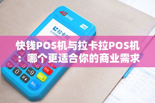 快钱POS机与拉卡拉POS机：哪个更适合你的商业需求？