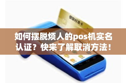如何摆脱烦人的pos机实名认证？快来了解取消方法！