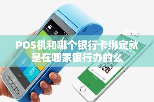 POS机和哪个银行卡绑定就是在哪家银行办的么