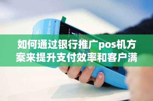 如何通过银行推广pos机方案来提升支付效率和客户满意度？