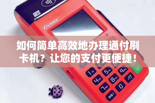 如何简单高效地办理通付刷卡机？让您的支付更便捷！