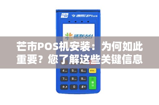 芒市POS机安装：为何如此重要？您了解这些关键信息吗？
